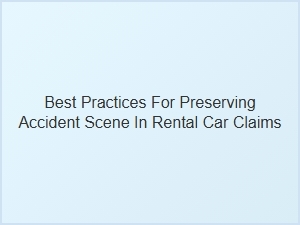 How to Properly Preserve an Accident Scene for Rental Car Claims