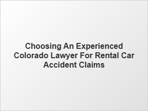 How to Choose an Experienced Lawyer for Rental Car Accidents in Colorado