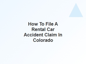 How to File a Rental Car Accident Claim in Colorado