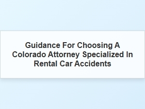 Guidance for Selecting a Colorado Attorney for Rental Car Accident Claims