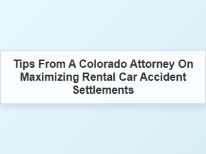 How to Maximize Your Rental Car Accident Settlement in Colorado