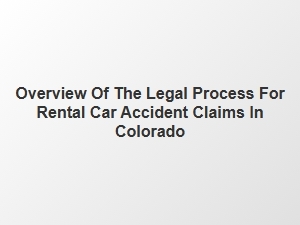 Overview of the Legal Process for Rental Car Accident Claims in Colorado