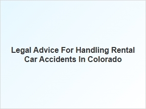 Navigating Legal Advice for Rental Car Accidents in Colorado